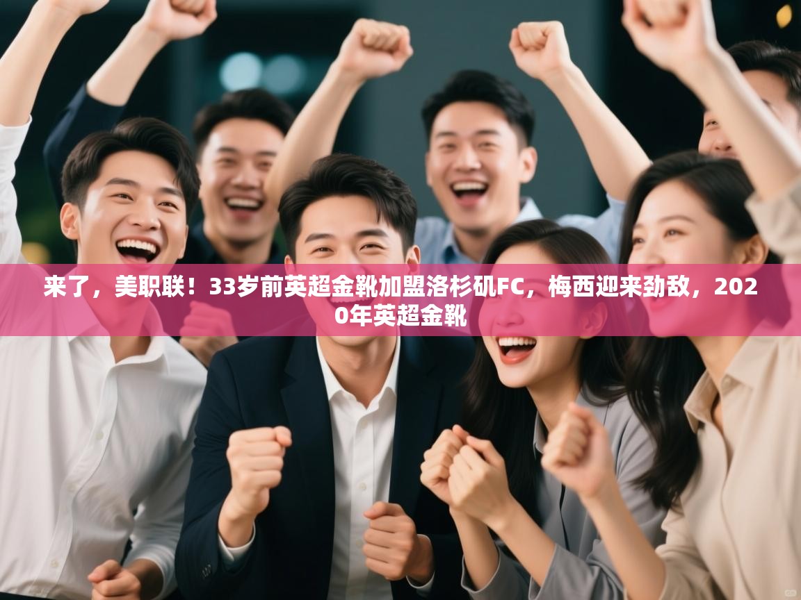 来了,美职联!33岁前英超金靴加盟洛杉矶FC,梅西迎来劲敌,2020年英超金靴 第2张