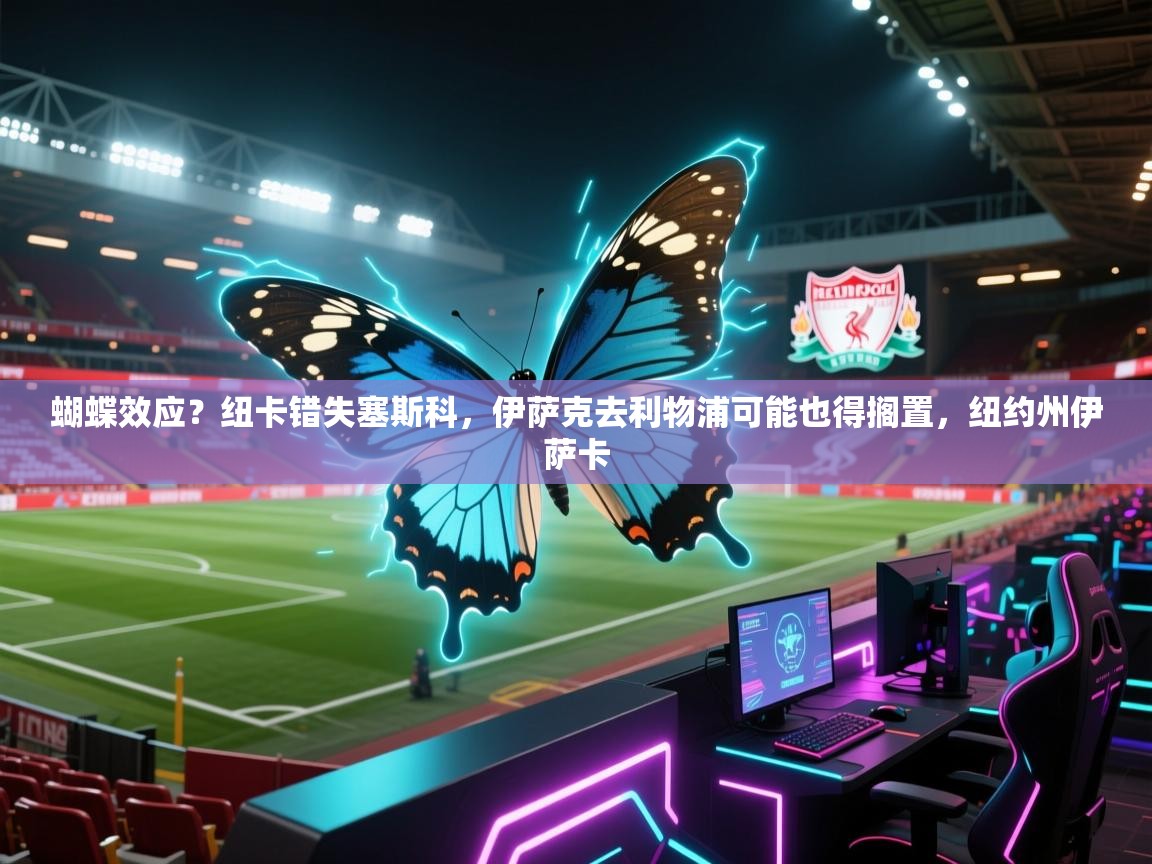 蝴蝶效应？纽卡错失塞斯科，伊萨克去利物浦可能也得搁置，纽约州伊萨卡