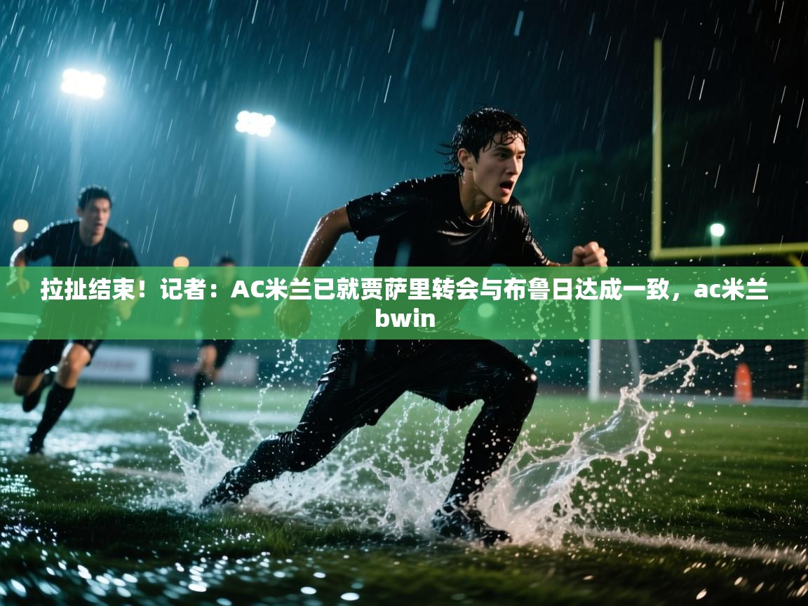 拉扯结束！记者：AC米兰已就贾萨里转会与布鲁日达成一致，ac米兰bwin  第1张