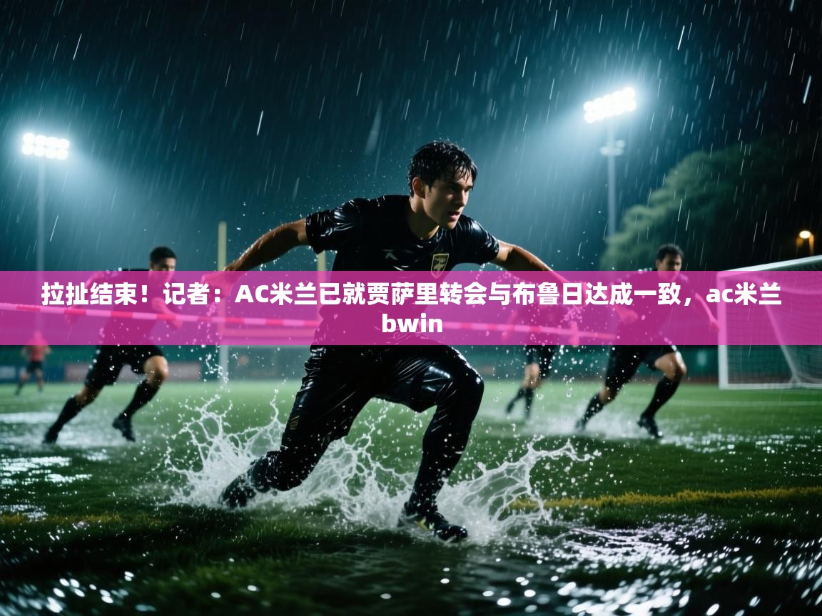 拉扯结束！记者：AC米兰已就贾萨里转会与布鲁日达成一致，ac米兰bwin  第2张