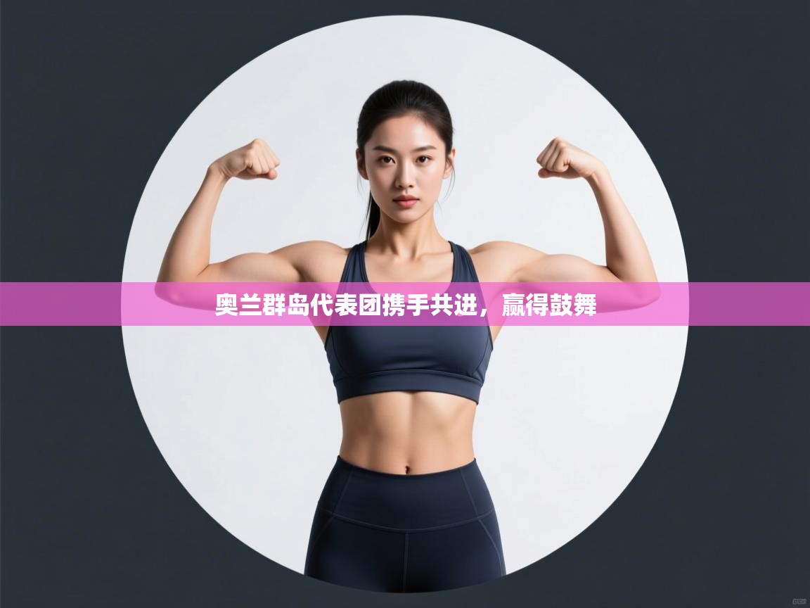 奥兰群岛代表团携手共进，赢得鼓舞