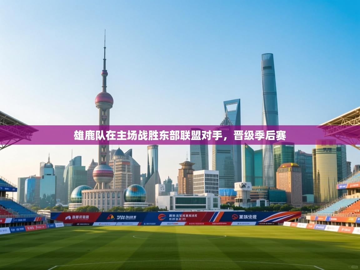 雄鹿队在主场战胜东部联盟对手，晋级季后赛