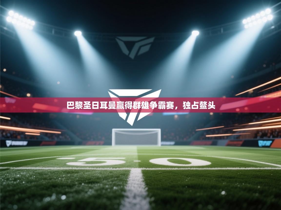 巴黎圣日耳曼赢得群雄争霸赛，独占鳌头  第1张