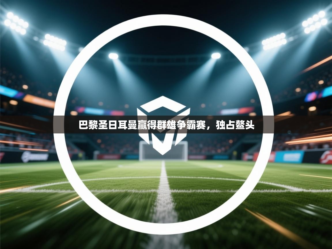 巴黎圣日耳曼赢得群雄争霸赛，独占鳌头  第2张